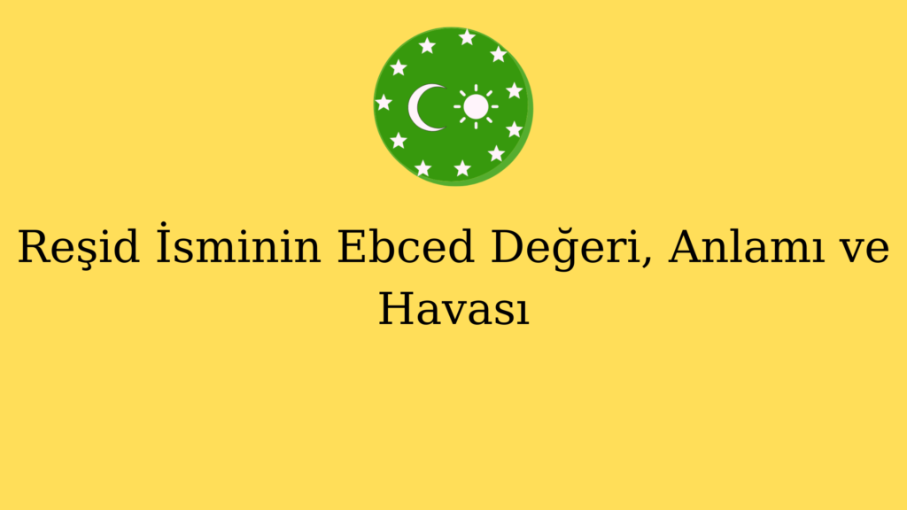 Reşid İsminin Ebced Değeri, Anlamı ve Havası