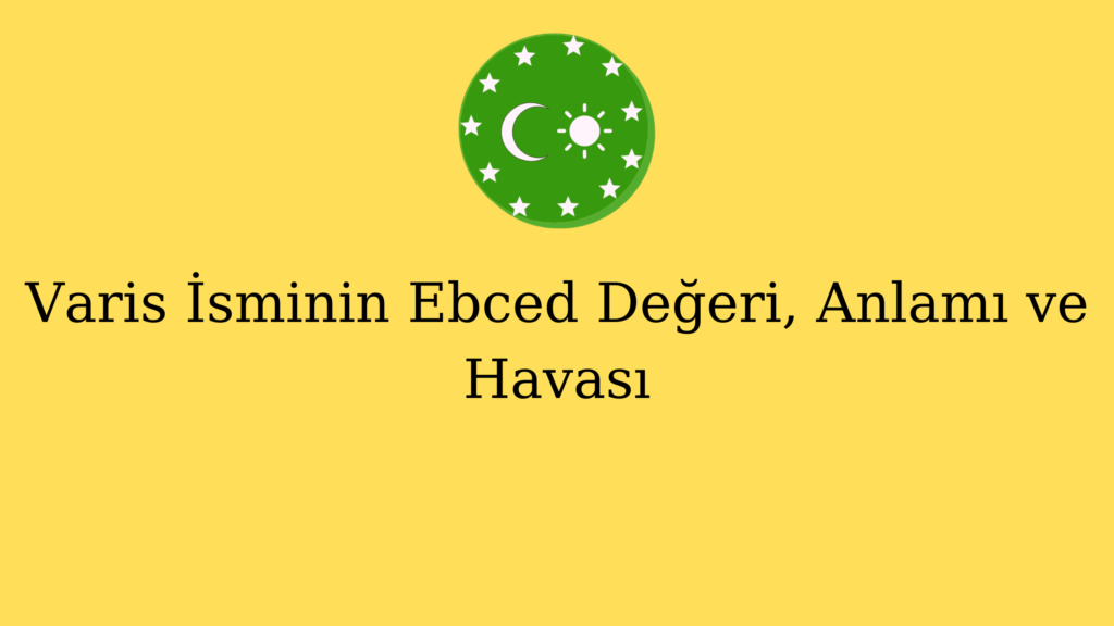 Varis İsminin Ebced Değeri, Anlamı ve Havası