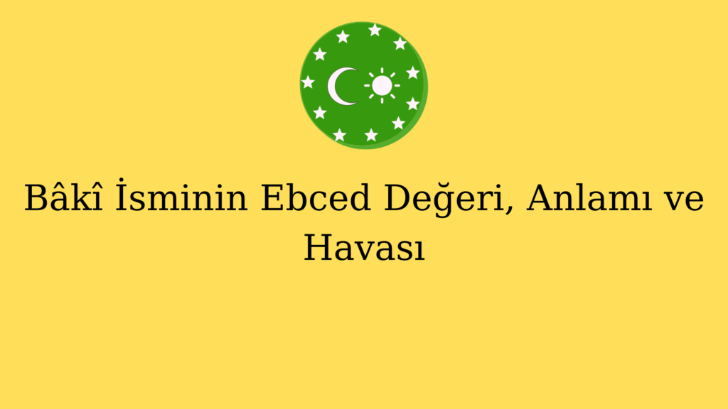 Bâkî İsminin Ebced Değeri, Anlamı ve Havası