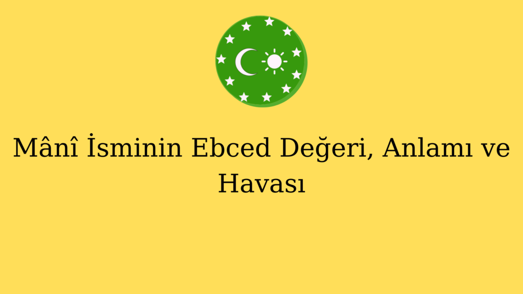 Mânî İsminin Ebced Değeri, Anlamı ve Havası