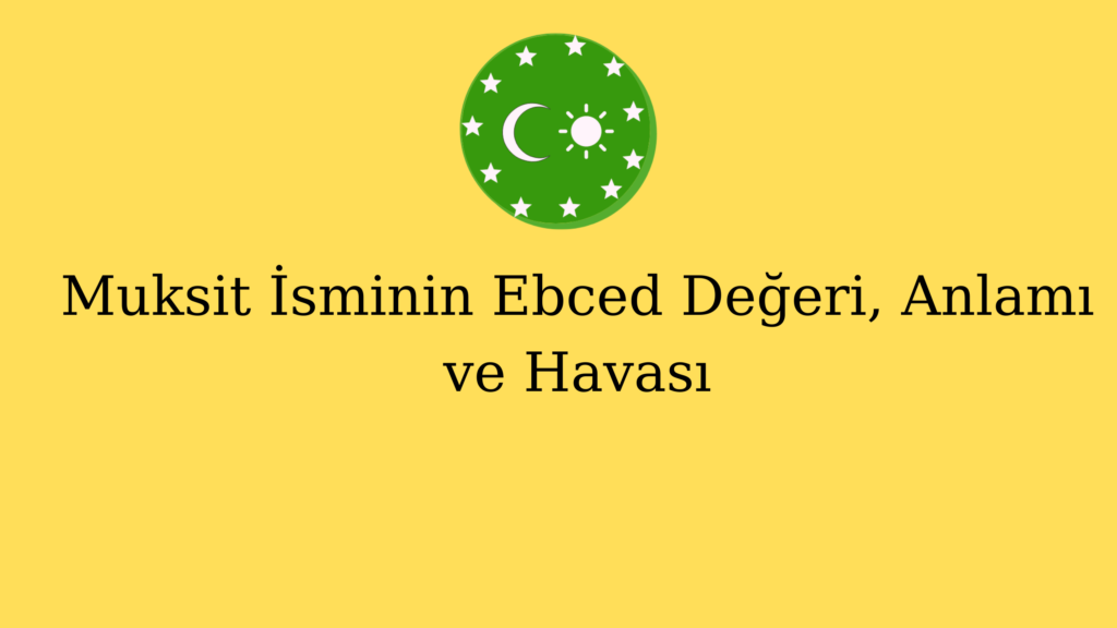 Muksit İsminin Ebced Değeri, Anlamı ve Havası