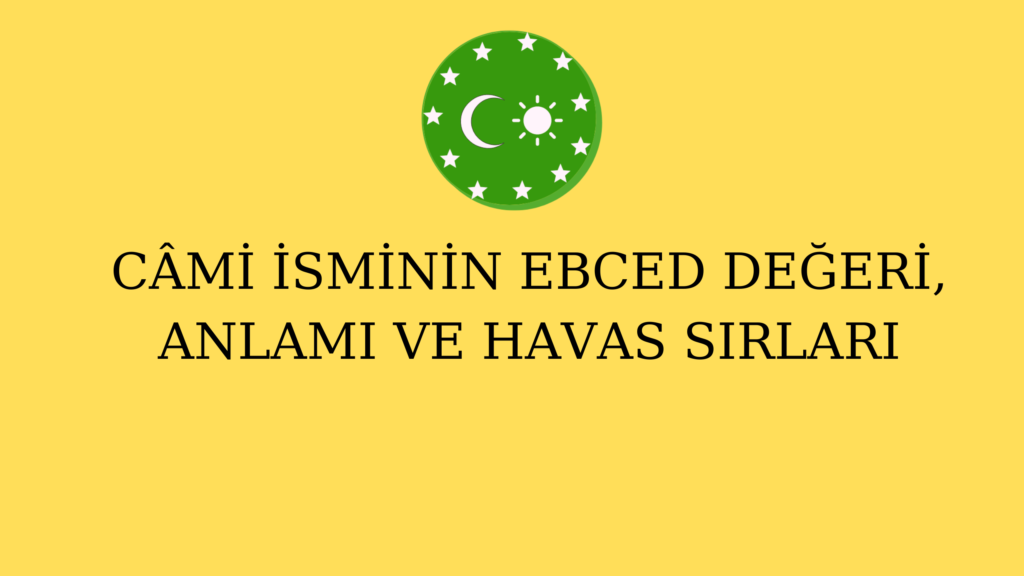 CÂMİ İSMİNİN EBCED DEĞERİ, ANLAMI VE HAVAS SIRLARI