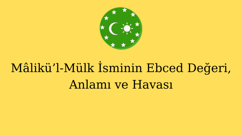 Mâlikü’l-Mülk İsminin Ebced Değeri, Anlamı ve Havası
