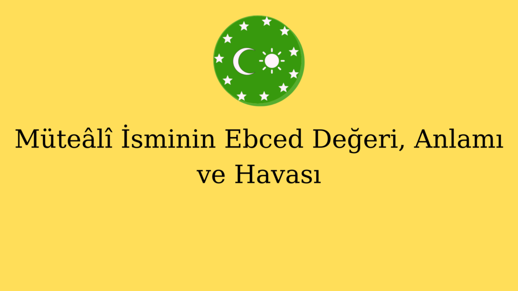 Müteâlî İsminin Ebced Değeri, Anlamı ve Havası