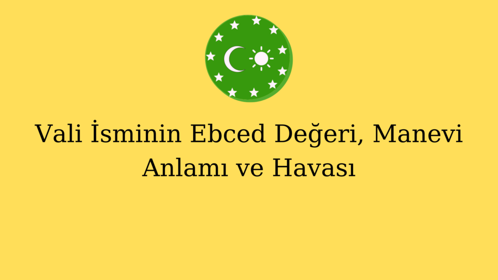 Vali İsminin Ebced Değeri, Manevi Anlamı ve Havası