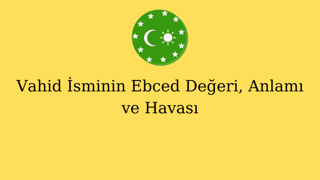 Vahid İsminin Ebced Değeri, Anlamı ve Havası