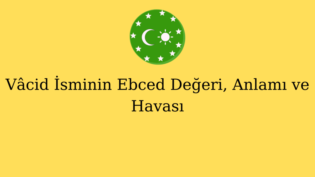 Vâcid İsminin Ebced Değeri, Anlamı ve Havası