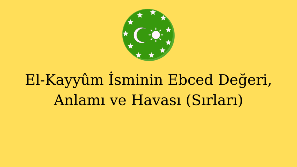 El-Kayyûm İsminin Ebced Değeri, Anlamı ve Havası (Sırları)