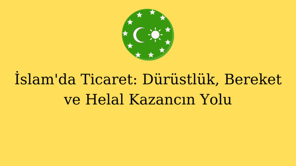 İslam’da Ticaret: Dürüstlük, Bereket ve Helal Kazancın Yolu