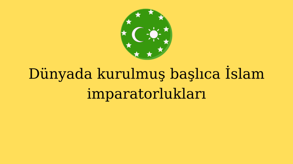 Dünyada kurulmuş başlıca İslam imparatorlukları