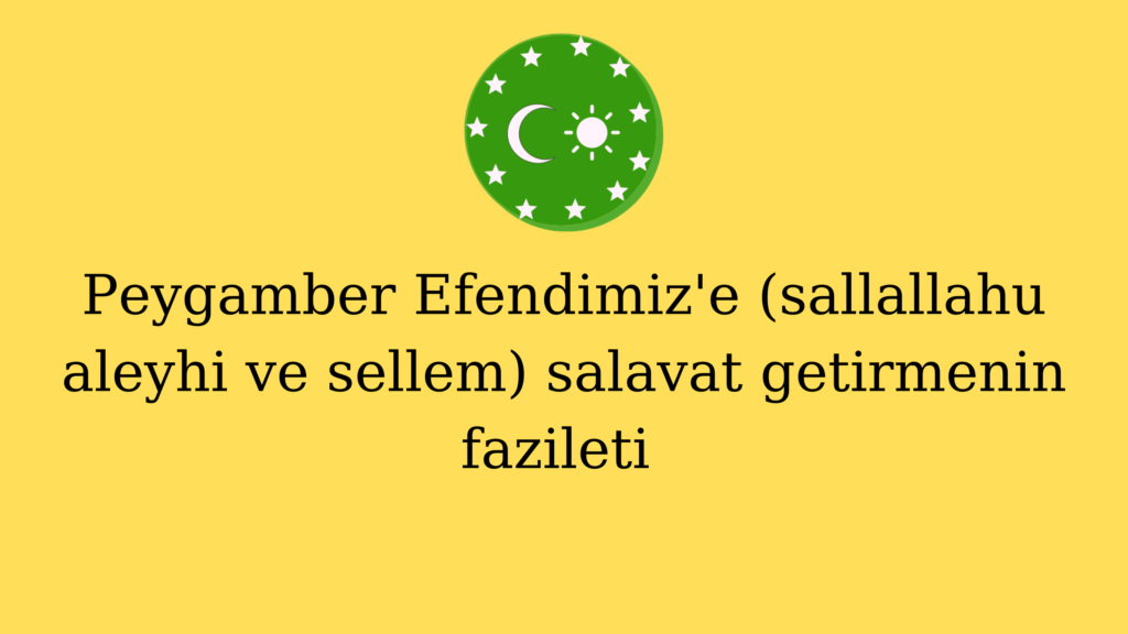Peygamber Efendimiz’e (sallallahu aleyhi ve sellem) salavat getirmenin fazileti