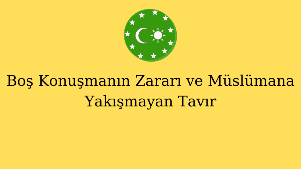 Boş Konuşmanın Zararı ve Müslümana Yakışmayan Tavır