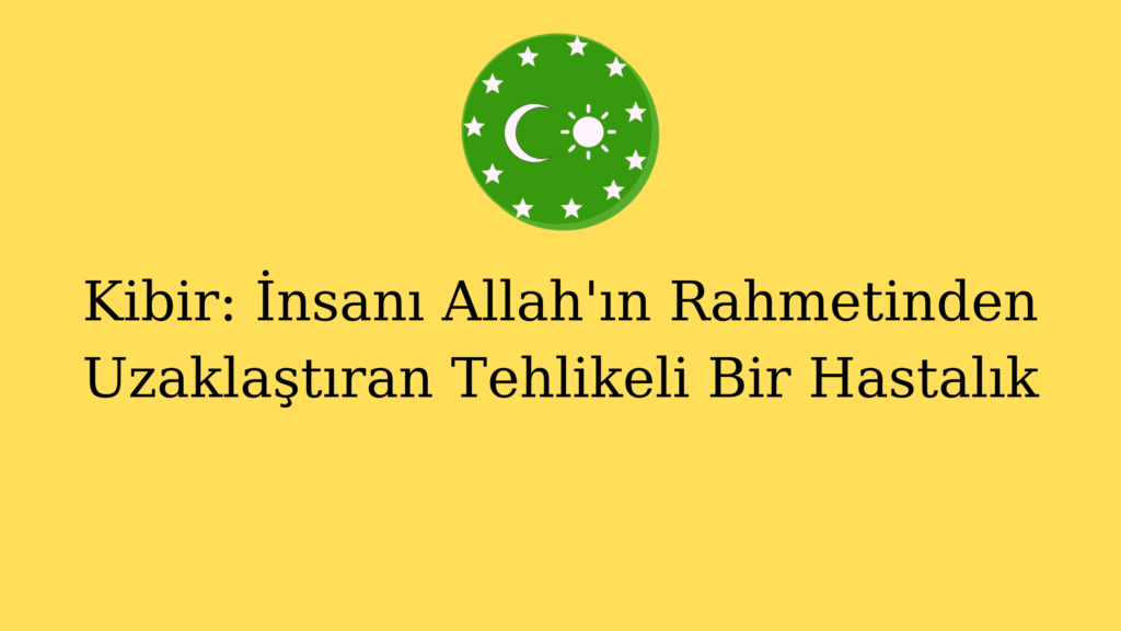 Kibir: İnsanı Allah’ın Rahmetinden Uzaklaştıran Tehlikeli Bir Hastalık