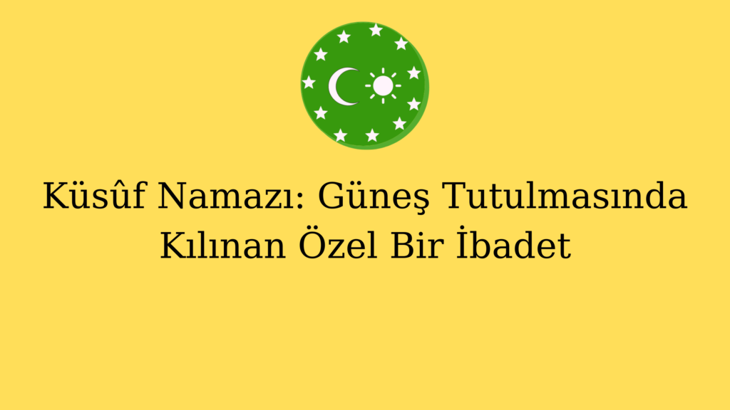 Küsûf Namazı: Güneş Tutulmasında Kılınan Özel Bir İbadet