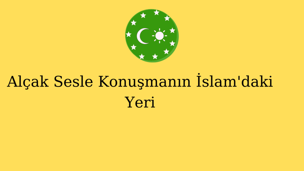 Alçak Sesle Konuşmanın İslam’daki Yeri