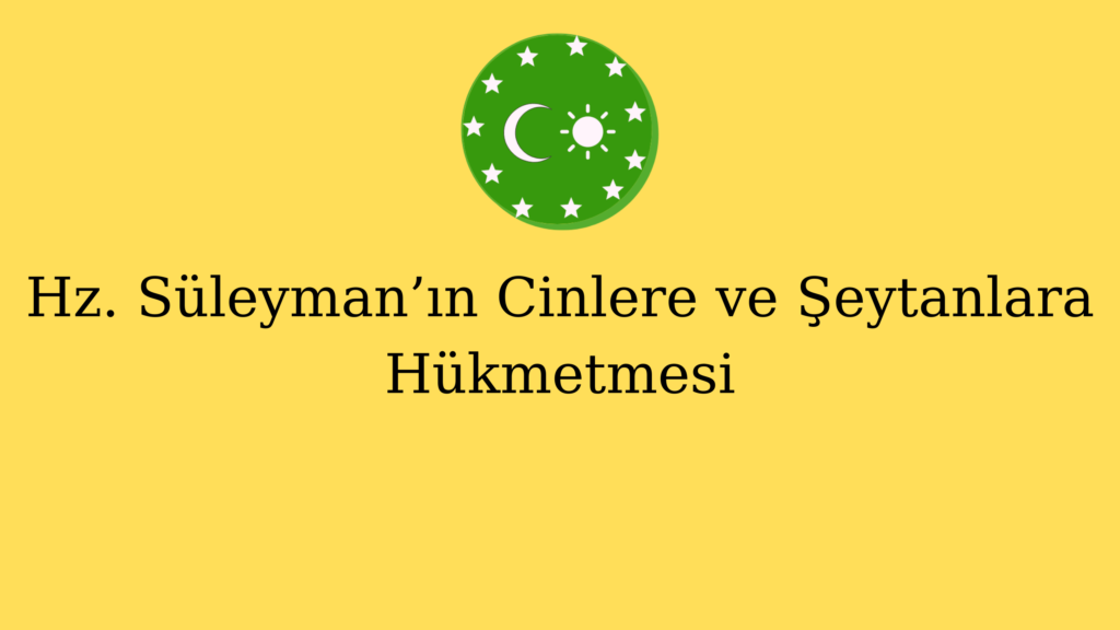 Hz. Süleyman’ın Cinlere ve Şeytanlara Hükmetmesi