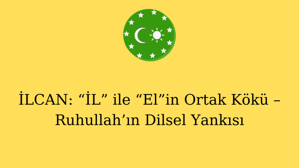 İLCAN: “İL” ile “El”in Ortak Kökü – Ruhullah’ın Dilsel Yankısı