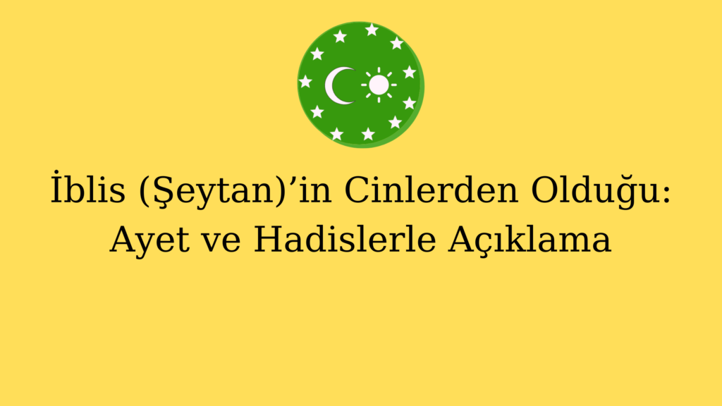 İblis (Şeytan)’in Cinlerden Olduğu: Ayet ve Hadislerle Açıklama