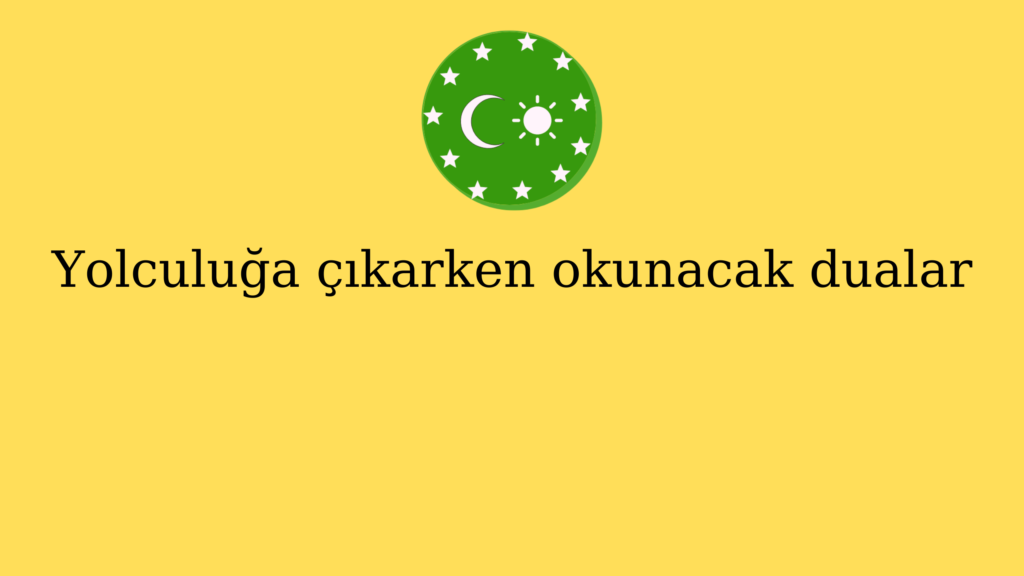 Yolculuğa çıkarken okunacak dualar
