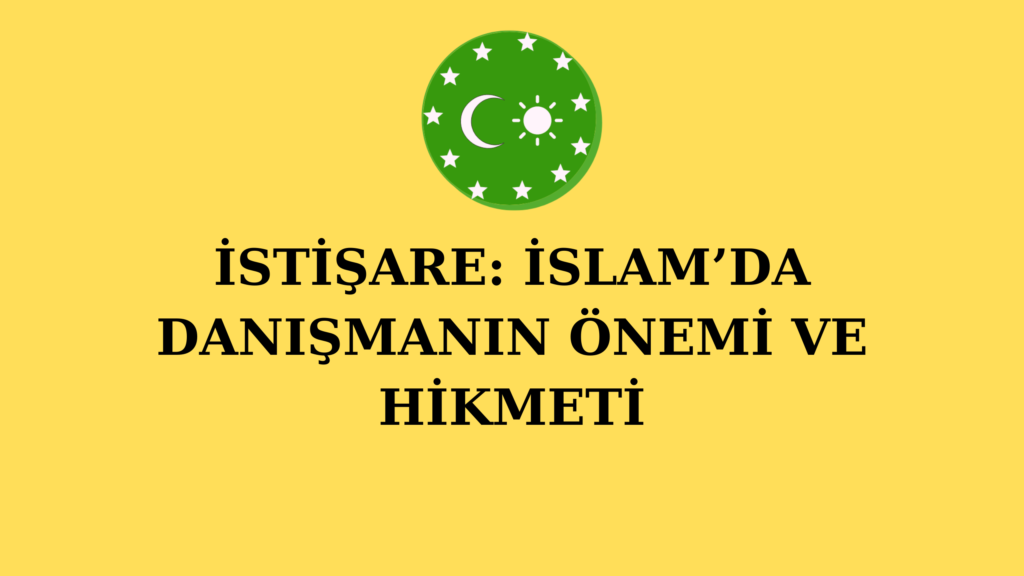 İSTİŞARE: İSLAM’DA DANIŞMANIN ÖNEMİ VE HİKMETİ