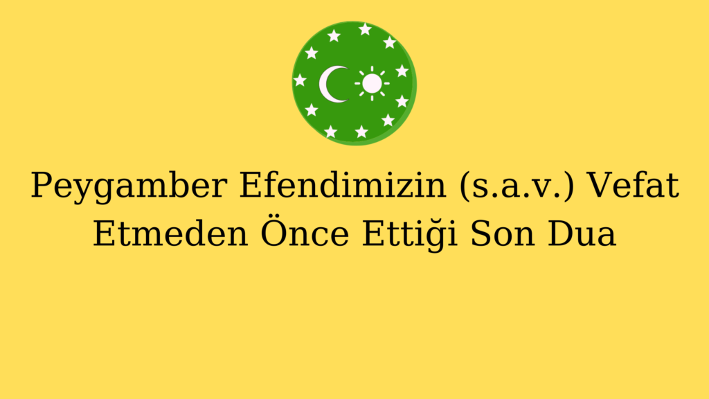 Peygamber Efendimizin (s.a.v.) Vefat Etmeden Önce Ettiği Son Dua