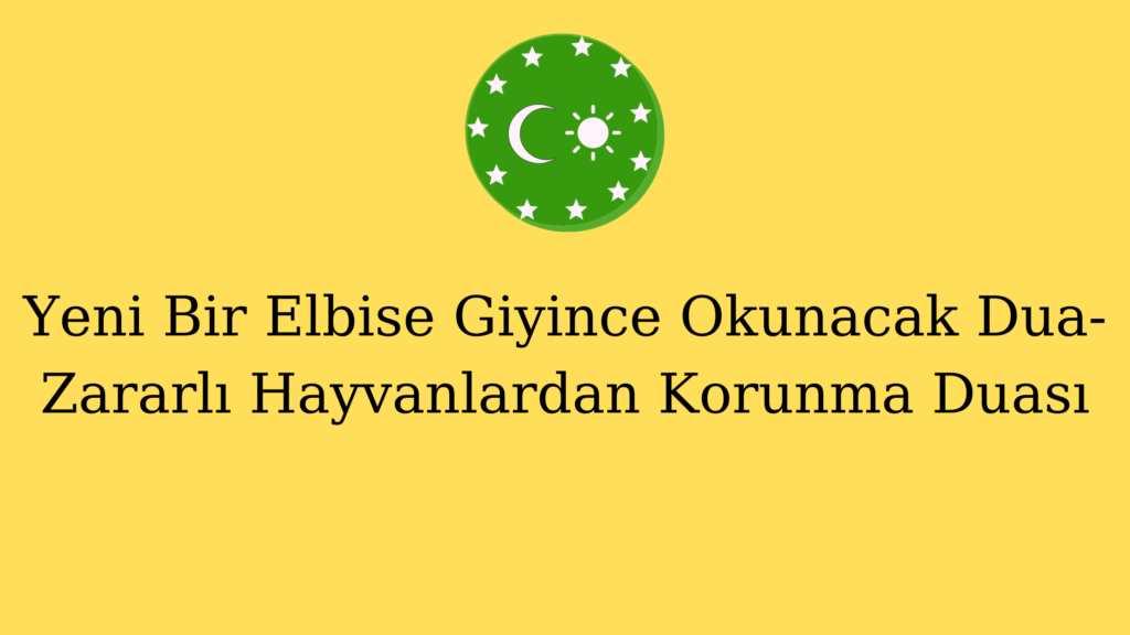 Yeni Bir Elbise Giyince Okunacak Dua-Zararlı Hayvanlardan Korunma Duası