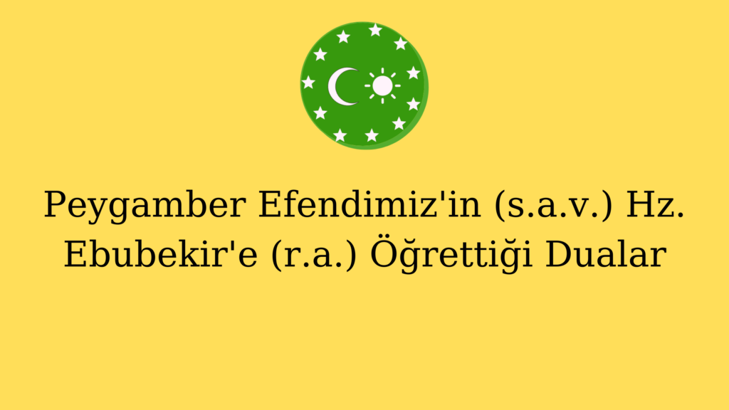 Peygamber Efendimiz’in (s.a.v.) Hz. Ebubekir’e (r.a.) Öğrettiği Dualar