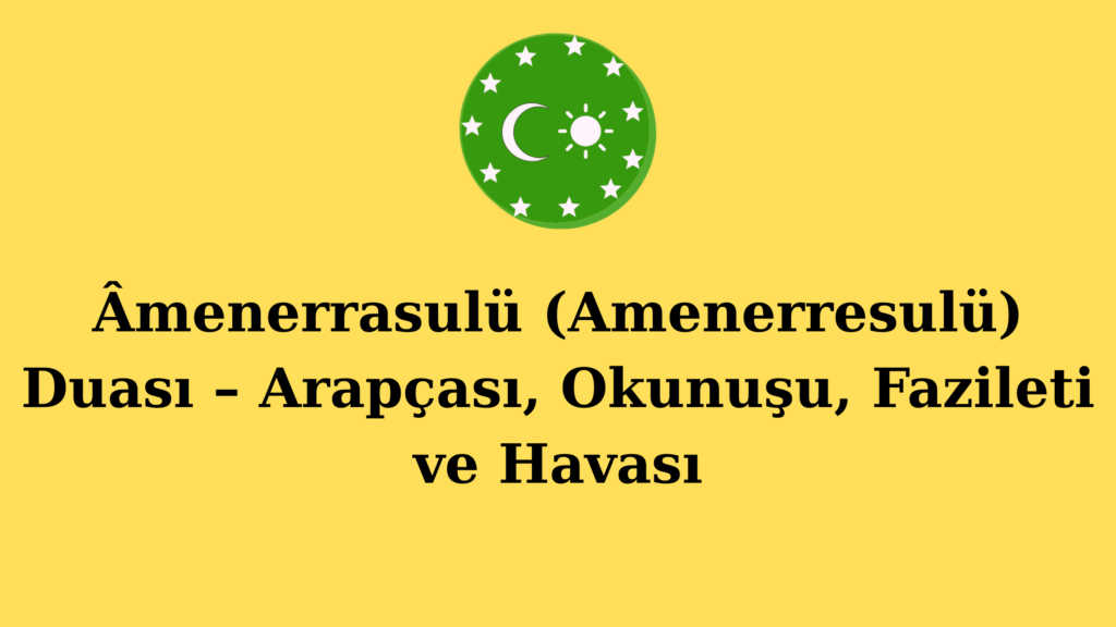 Âmenerrasulü (Amenerresulü) Duası – Arapçası, Okunuşu, Fazileti ve Havası