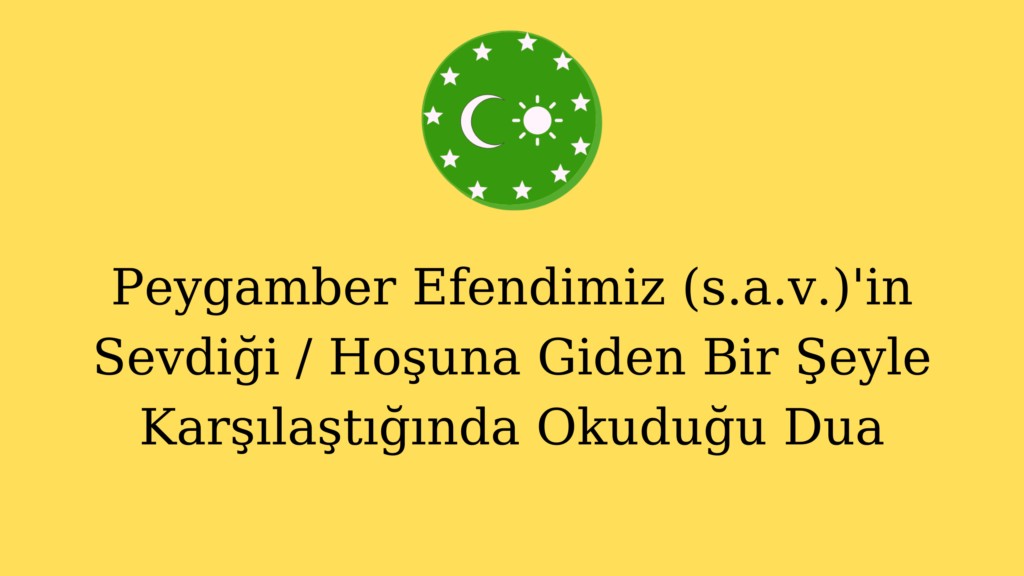 Peygamber Efendimiz (s.a.v.)’in Sevdiği / Hoşuna Giden Bir Şeyle  Karşılaştığında Okuduğu Dua
