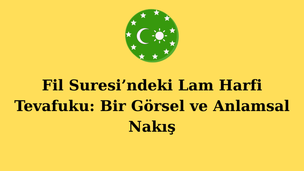 Fil Suresi’ndeki Lam Harfi Tevafuku: Bir Görsel ve Anlamsal Nakış