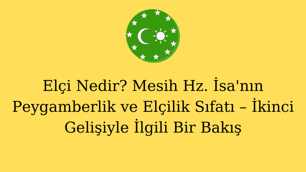 Elçi Nedir? Mesih Hz. İsa’nın Peygamberlik ve Elçilik Sıfatı – İkinci Gelişiyle İlgili Bir Bakış
