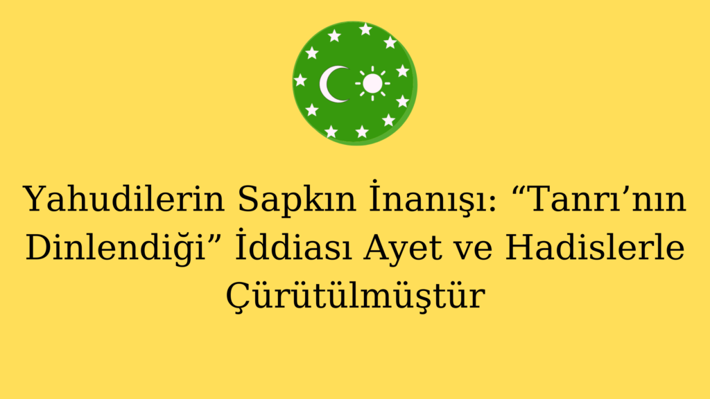 Yahudilerin Sapkın İnanışı: “Tanrı’nın Dinlendiği” İddiası Ayet ve Hadislerle Çürütülmüştür
