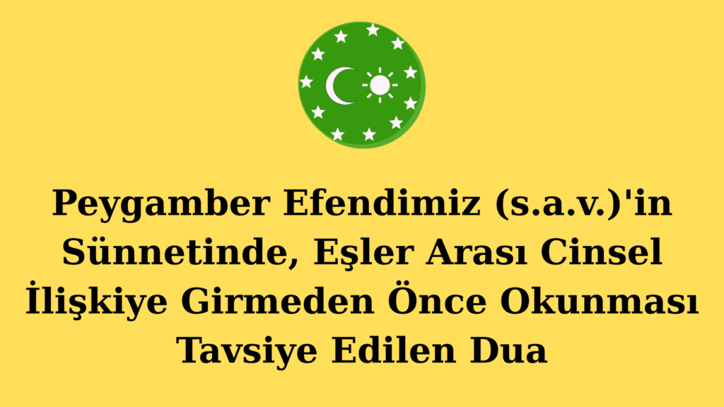 Peygamber Efendimiz (s.a.v.)’in Sünnetinde, Eşler Arası Cinsel İlişkiye Girmeden Önce Okunması Tavsiye Edilen Dua