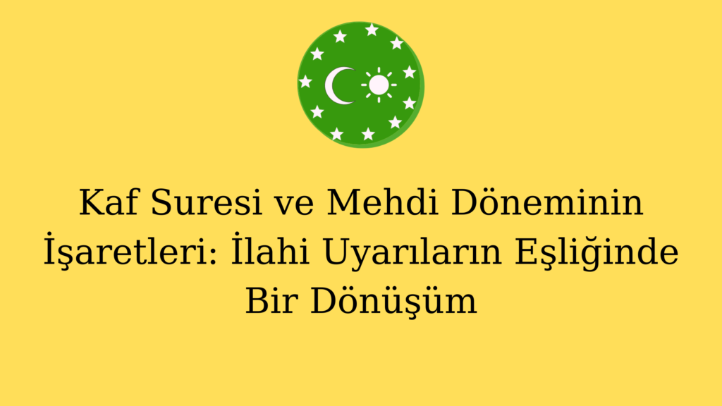 Kaf Suresi ve Mehdi Döneminin İşaretleri: İlahi Uyarıların Eşliğinde Bir Dönüşüm