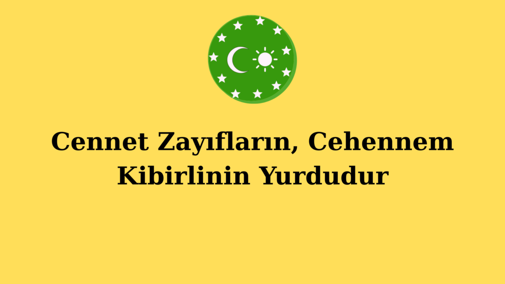 Cennet Zayıfların, Cehennem Kibirlinin Yurdudur