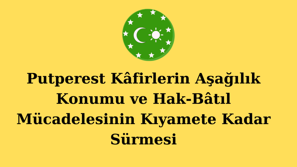 Putperest Kâfirlerin Aşağılık Konumu ve Hak-Bâtıl Mücadelesinin Kıyamete Kadar Sürmesi