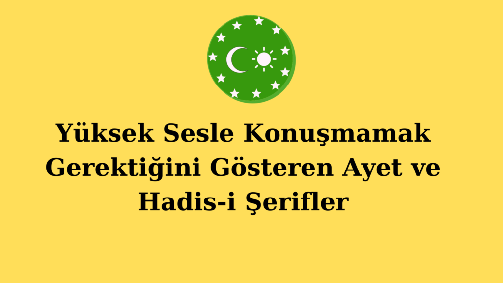 Yüksek Sesle Konuşmamak Gerektiğini Gösteren Ayet ve Hadis-i Şerifler