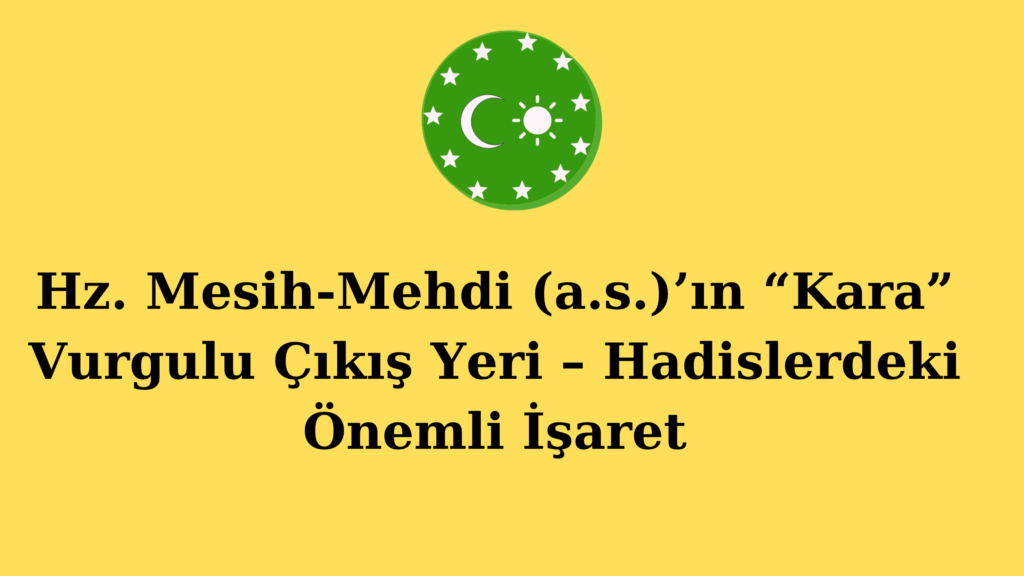 Hz. Mesih-Mehdi (a.s.)’ın “Kara” Vurgulu Çıkış Yeri – Hadislerdeki Önemli İşaret
