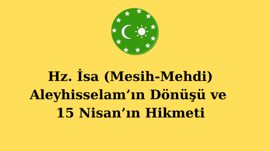 Hz. İsa (Mesih-Mehdi) Aleyhisselam’ın Dönüşü ve 15 Nisan’ın Hikmeti