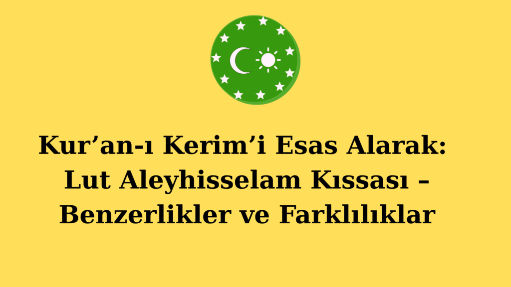 Kur’an-ı Kerim’i Esas Alarak: Lut Aleyhisselam Kıssası – Benzerlikler ve Farklılıklar