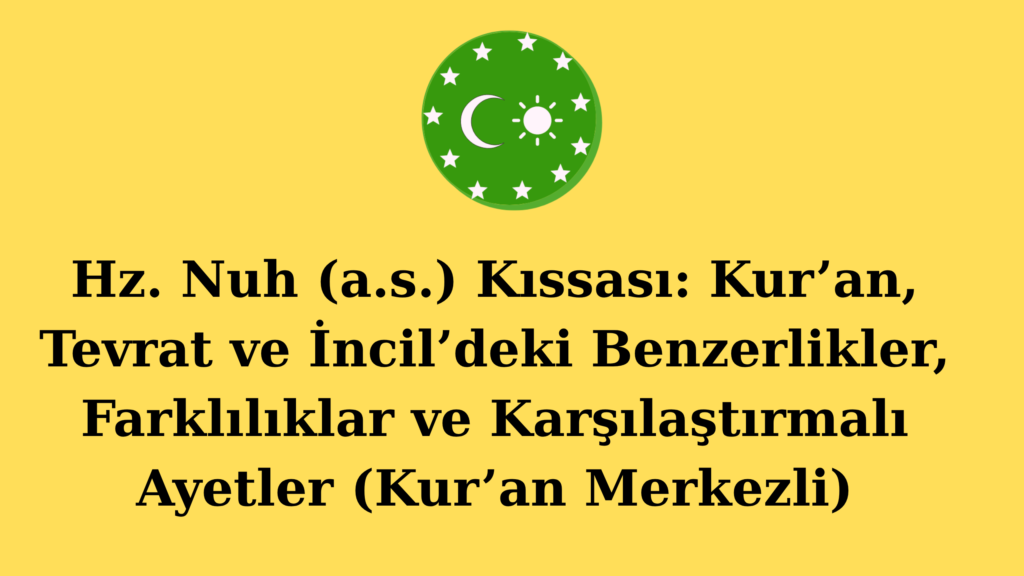 Hz. Nuh (a.s.) Kıssası: Kur’an, Tevrat ve İncil’deki Benzerlikler, Farklılıklar ve Karşılaştırmalı Ayetler (Kur’an Merkezli)