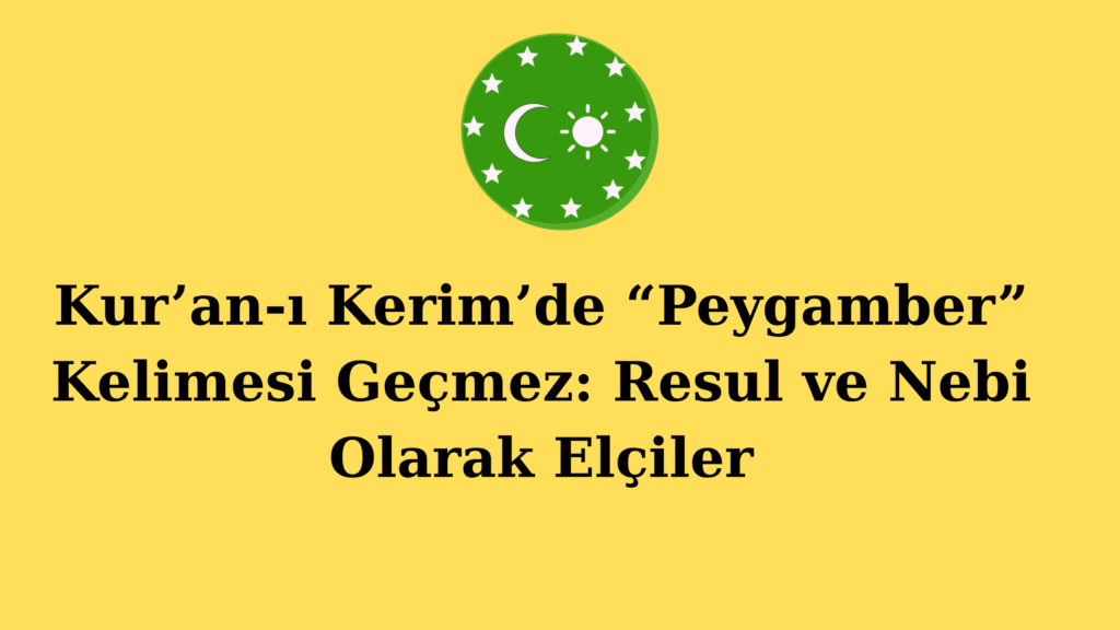 Kur’an-ı Kerim’de “Peygamber” Kelimesi Geçmez: Resul ve Nebi Olarak Elçiler