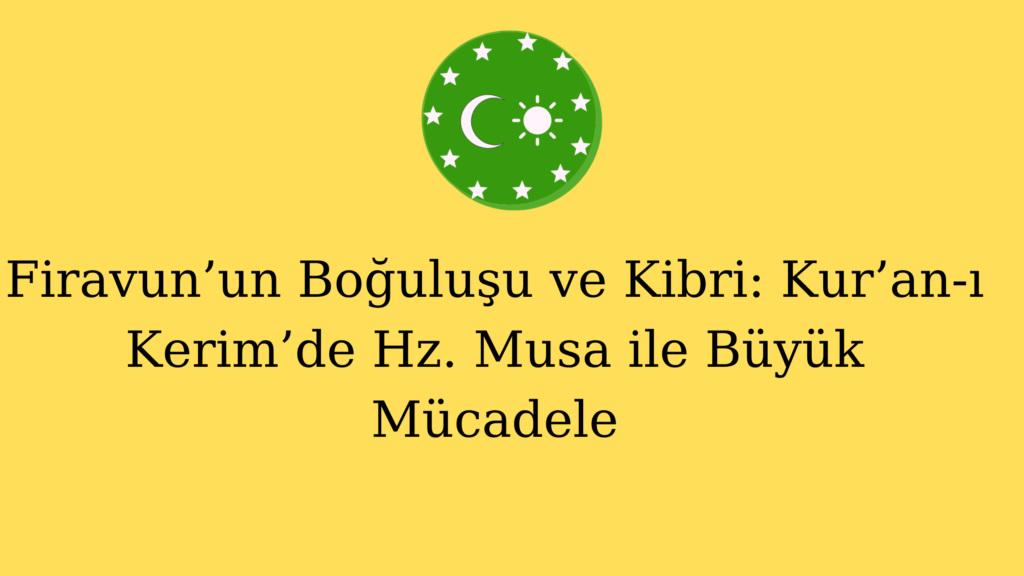 Firavun’un Boğuluşu ve Kibri: Kur’an-ı Kerim’de Hz. Musa ile Büyük Mücadele