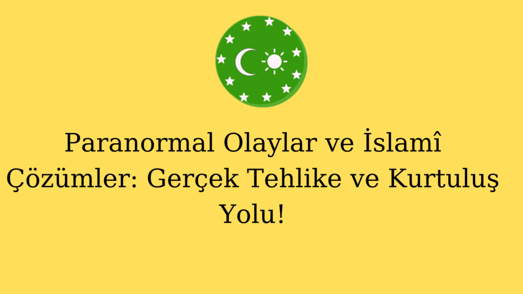 Paranormal Olaylar ve İslamî Çözümler: Gerçek Tehlike ve Kurtuluş Yolu!