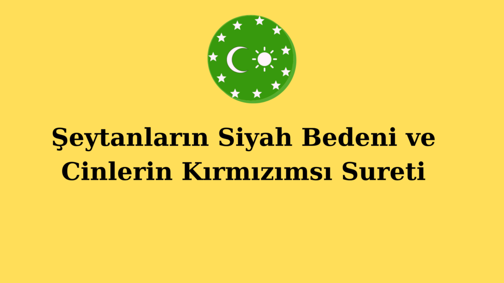 Şeytanların Siyah Bedeni ve Cinlerin Kırmızımsı Sureti