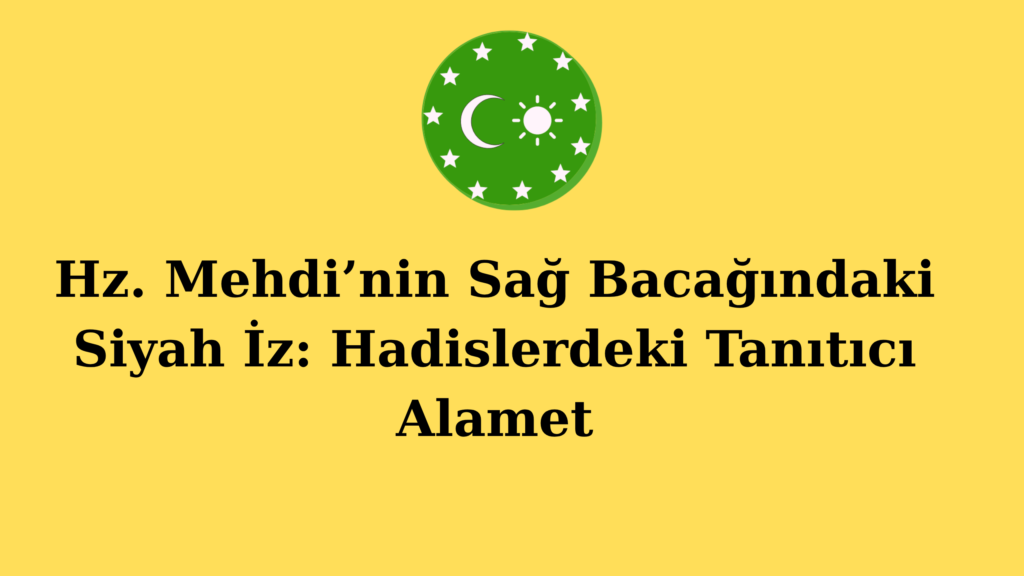 Hz. Mehdi’nin Sağ Bacağındaki Siyah İz: Hadislerdeki Tanıtıcı Alamet