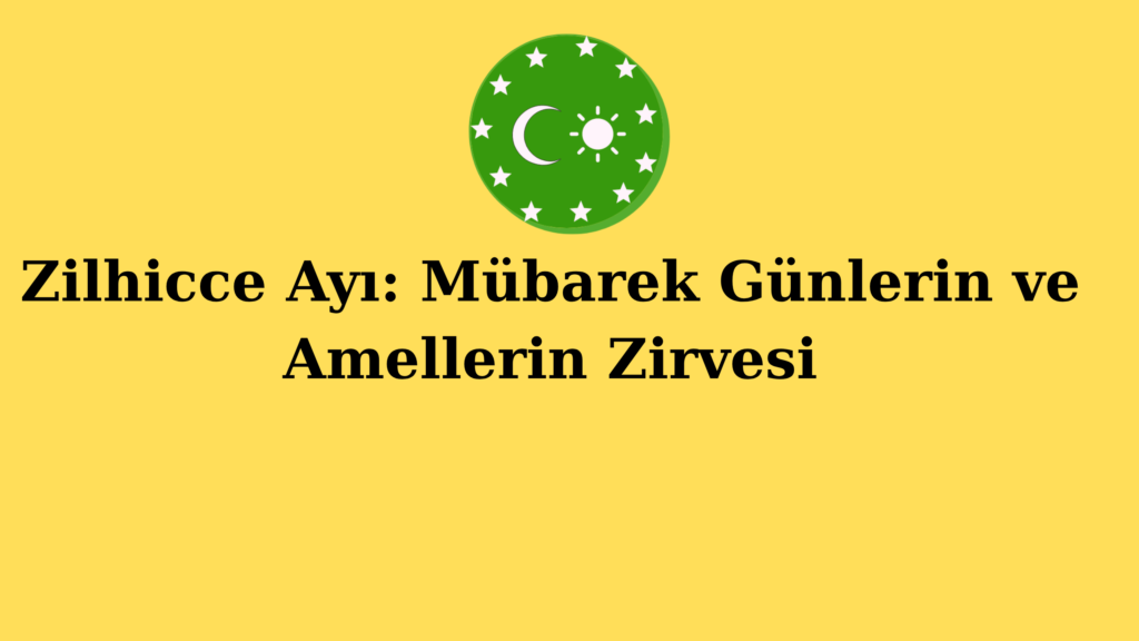 Zilhicce Ayı: Mübarek Günlerin ve Amellerin Zirvesi