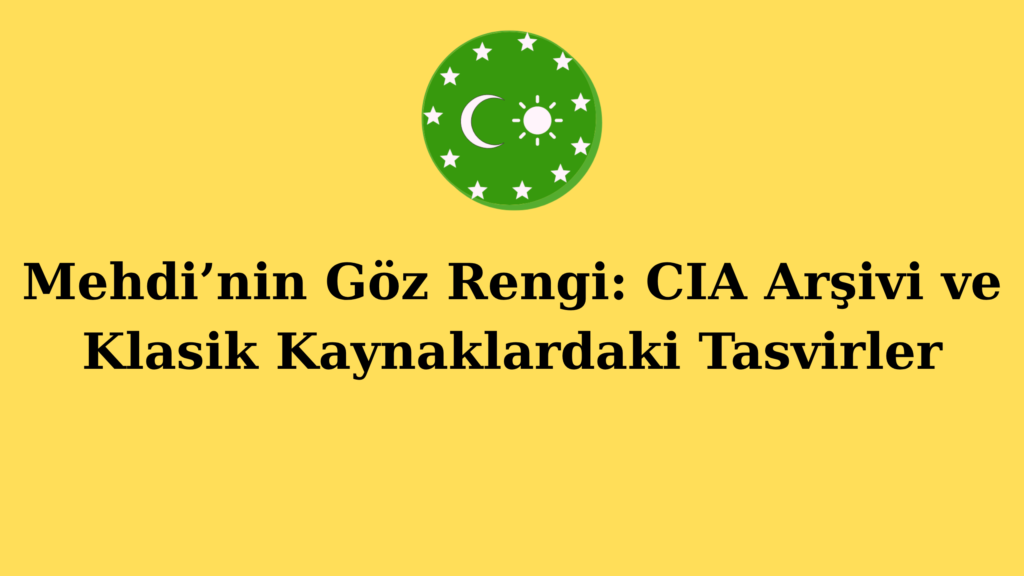 Mehdi’nin Göz Rengi: CIA Arşivi ve Klasik Kaynaklardaki Tasvirler