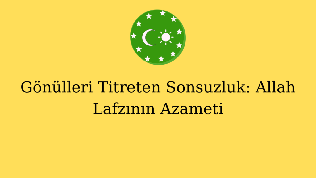 Gönülleri Titreten Sonsuzluk: Allah Lafzının Azameti
