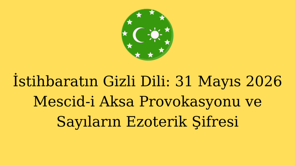 İstihbaratın Gizli Dili: 31 Mayıs 2026 Mescid-i Aksa Provokasyonu ve Sayıların Ezoterik Şifresi